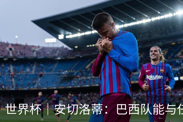 世界杯｜安切洛蒂：巴西队能与任何球队竞争