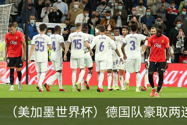 （美加墨世界杯）德国队豪取两连胜提前出线 荷兰队保持18场不败纪录